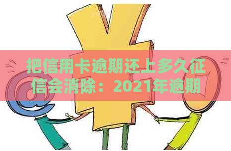 把信用卡逾期还上多久会消除：2021年逾期影响与黑名单期限