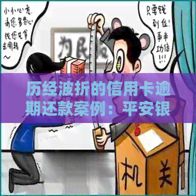 历经波折的信用卡逾期还款案例：平安银行协商还款取得圆满成功