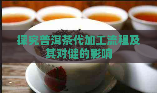 探究普洱茶代加工流程及其对健的影响