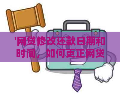 '网贷修改还款日期和时间，如何更正网贷资料'