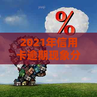 2021年信用卡逾期现象分析：全球总额持续上升，影响与用户行为密切相关