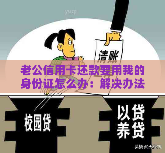 老公信用卡还款要用我的身份证怎么办：解决办法与风险提示