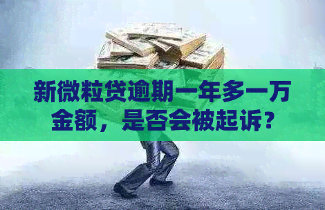 新微粒贷逾期一年多一万金额，是否会被起诉？