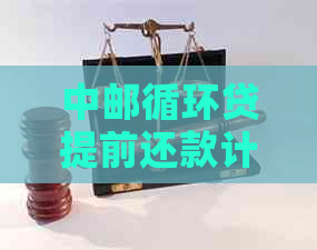 中邮循环贷提前还款计算方法及可能影响利息的因素全面解析