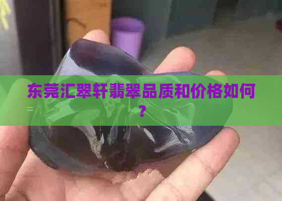 东莞汇翠轩翡翠品质和价格如何？