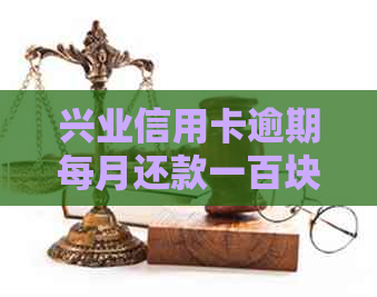 兴业信用卡逾期每月还款一百块