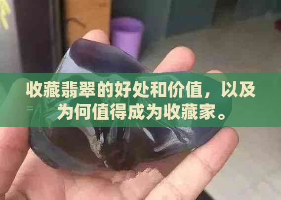 收藏翡翠的好处和价值，以及为何值得成为收藏家。