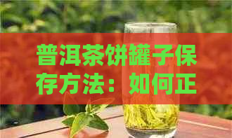 普洱茶饼罐子保存方法：如何正确存放以保持其品质和口感