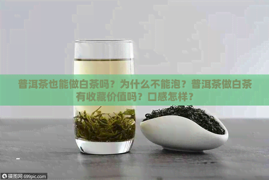 普洱茶也能做白茶吗？为什么不能泡？普洱茶做白茶有收藏价值吗？口感怎样？