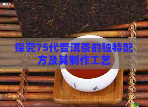 探究75代普洱茶的独特配方及其制作工艺