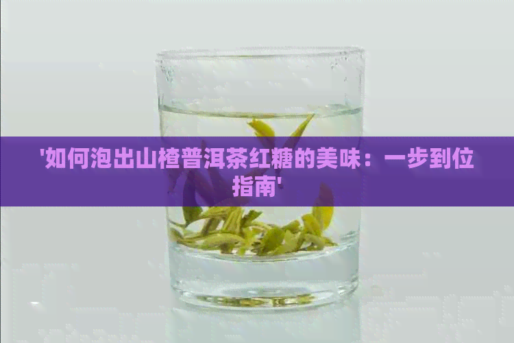 '如何泡出山楂普洱茶红糖的美味：一步到位指南'