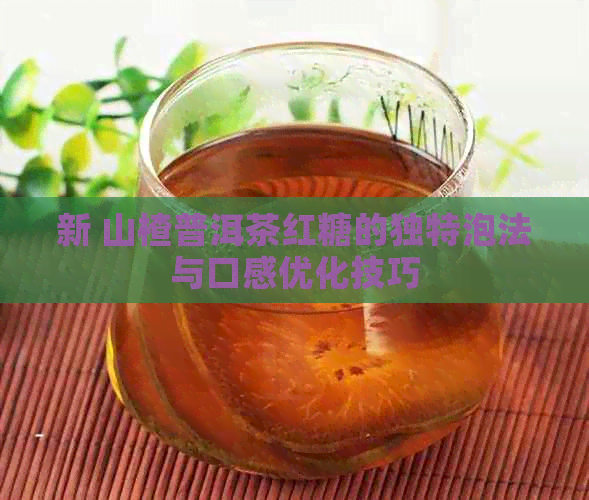 新 山楂普洱茶红糖的独特泡法与口感优化技巧