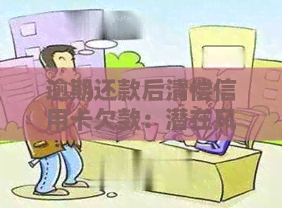 逾期还款后清偿信用卡欠款：潜在风险与应对策略