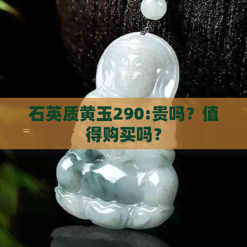 石英质黄玉290:贵吗？值得购买吗？