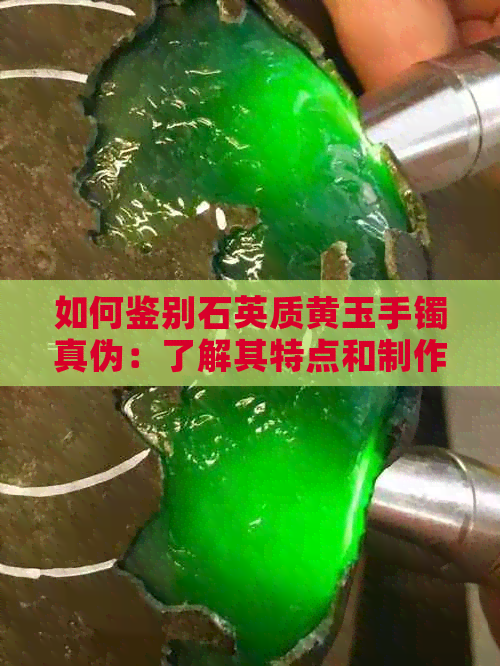 如何鉴别石英质黄玉手镯真伪：了解其特点和制作工艺，避免购买假货