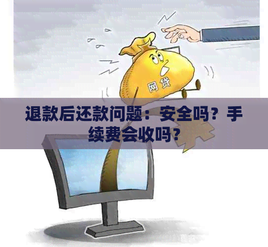 退款后还款问题：安全吗？手续费会收吗？