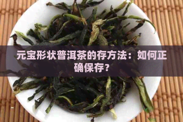 元宝形状普洱茶的存方法：如何正确保存？