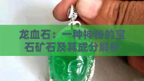 龙血石：一种神秘的宝石矿石及其成分解析