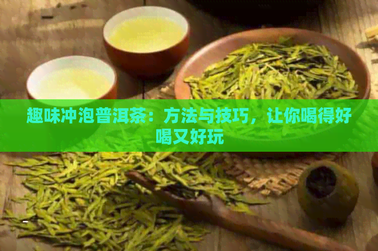 趣味冲泡普洱茶：方法与技巧，让你喝得好喝又好玩