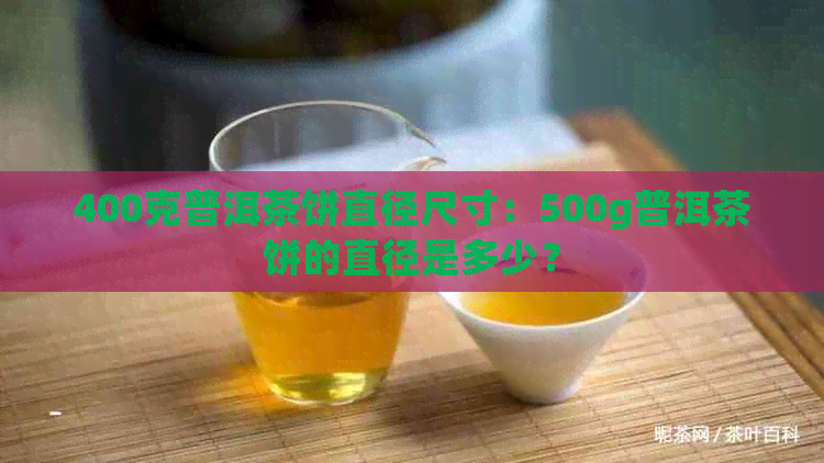 400克普洱茶饼直径尺寸：500g普洱茶饼的直径是多少？