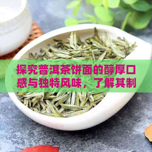 探究普洱茶饼面的醇厚口感与独特风味，了解其制作工艺和品饮技巧