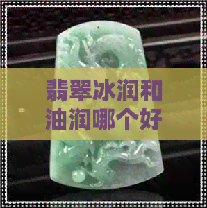 翡翠冰润和油润哪个好