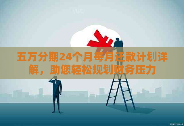 五万分期24个月每月还款计划详解，助您轻松规划财务压力