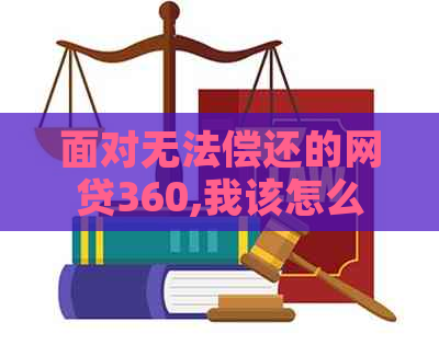 面对无法偿还的网贷360,我该怎么办？这里有全面的解决方案！