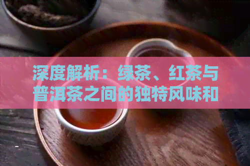 深度解析：绿茶、红茶与普洱茶之间的独特风味和区别