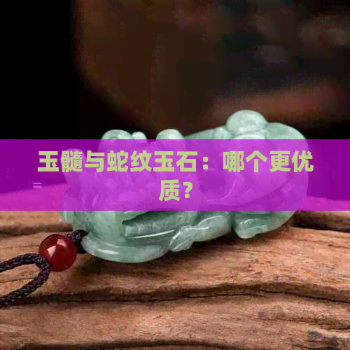 玉髓与蛇纹玉石：哪个更优质？