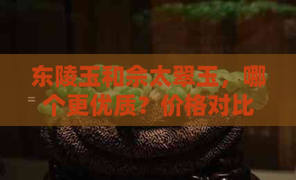 东陵玉和佘太翠玉，哪个更优质？价格对比分析