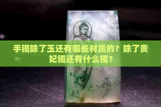 手镯除了玉还有哪些材质的？除了贵妃镯还有什么镯？