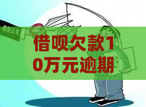 借呗欠款10万元逾期三个月的后果及可能的法律诉讼，您是否面临起诉风险？