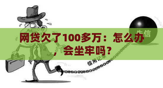 网贷欠了100多万：怎么办，会坐牢吗？