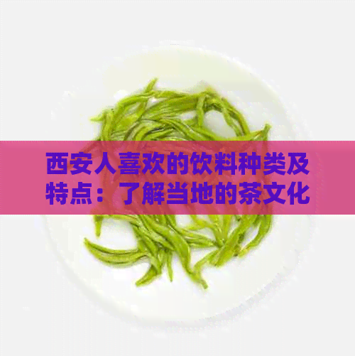 西安人喜欢的饮料种类及特点：了解当地的茶文化、果汁、汽水等各种饮料