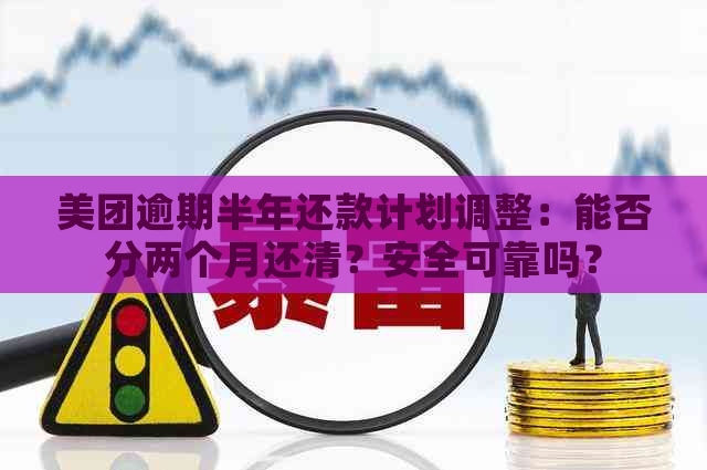 美团逾期半年还款计划调整：能否分两个月还清？安全可靠吗？