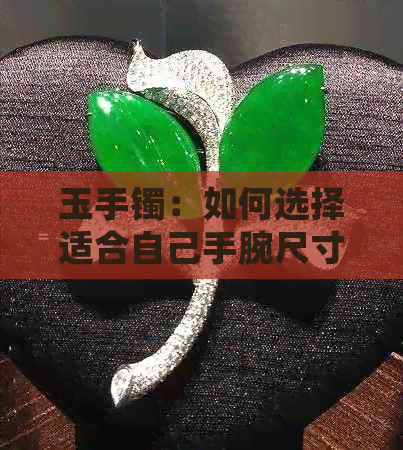 玉手镯：如何选择适合自己手腕尺寸的宽松款式？女款佩戴效果如何？