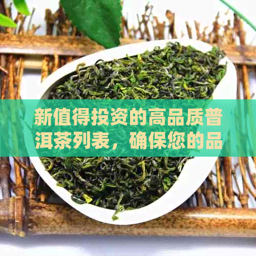 新值得投资的高品质普洱茶列表，确保您的品味与身份