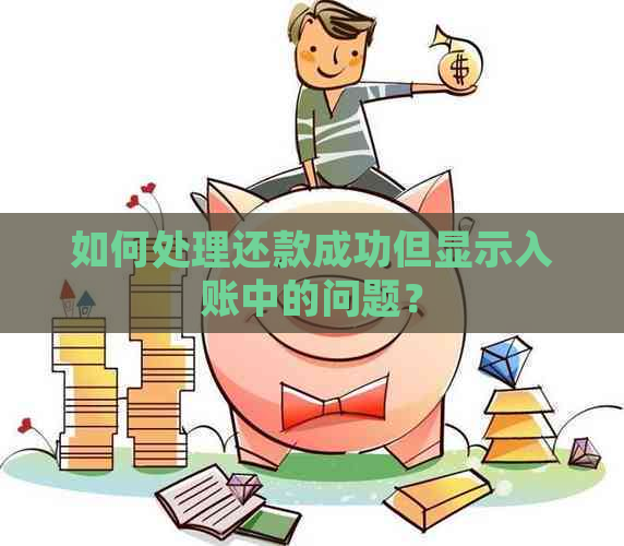 如何处理还款成功但显示入账中的问题？