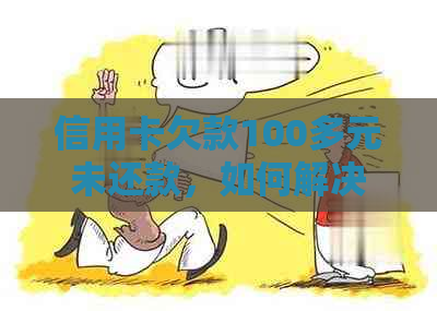 信用卡欠款100多元未还款，如何解决逾期问题和利息费用？