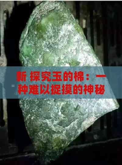 新 探究玉的棉：一种难以捉摸的神秘物质如何被转化为实用产品