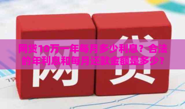 网贷10万一年每月多少利息？合法的年利息和每月还款金额是多少？