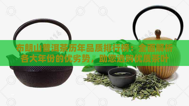 布朗山普洱茶历年品质排行榜：全面解析各大年份的优劣势，助您选购优质茶叶