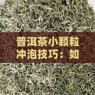 普洱茶小颗粒冲泡技巧：如何选择合适的杯子、水与时间，让茶更美味