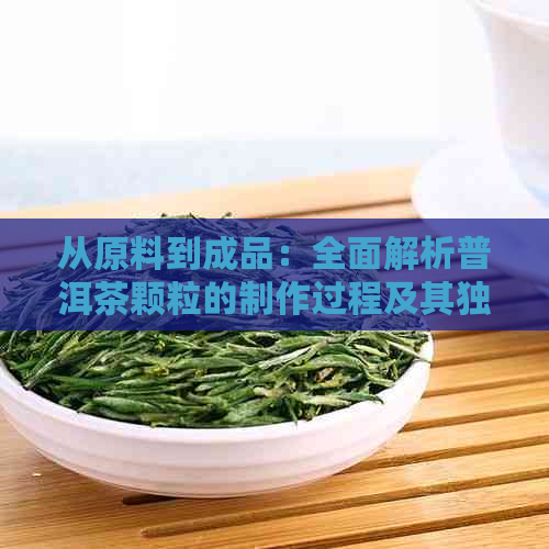 从原料到成品：全面解析普洱茶颗粒的制作过程及其独特风味背后的秘密