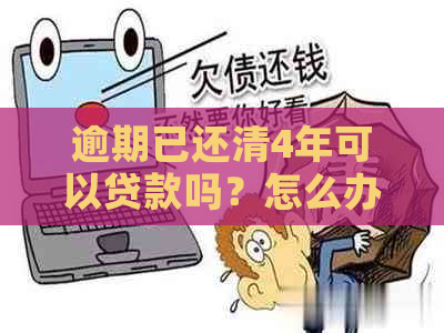 逾期已还清4年可以贷款吗？怎么办？