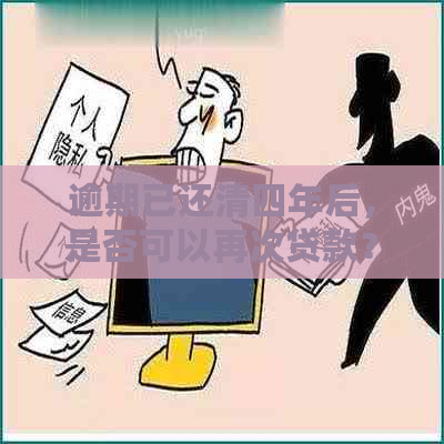 逾期已还清四年后，是否可以再次贷款？解决方法和建议