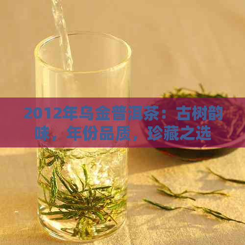 2012年乌金普洱茶：古树韵味，年份品质，珍藏之选