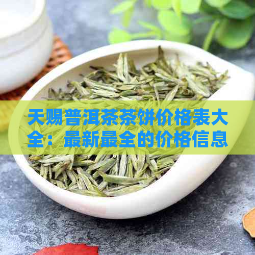 天赐普洱茶茶饼价格表大全：最新最全的价格信息