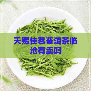 天赐佳茗普洱茶临沧有卖吗